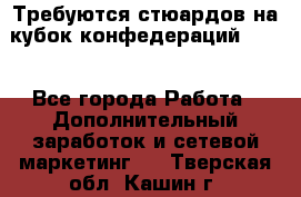 Требуются стюардов на кубок конфедерацийFIFA. - Все города Работа » Дополнительный заработок и сетевой маркетинг   . Тверская обл.,Кашин г.